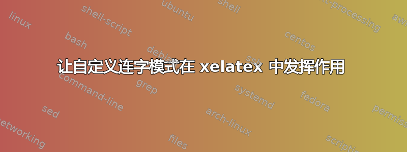 让自定义连字模式在 xelatex 中发挥作用