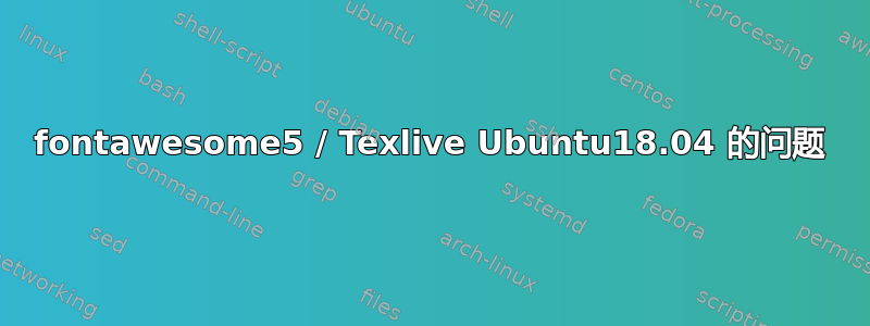 fontawesome5 / Texlive Ubuntu18.04 的问题