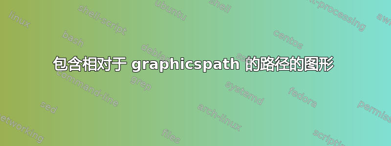 包含相对于 graphicspath 的路径的图形