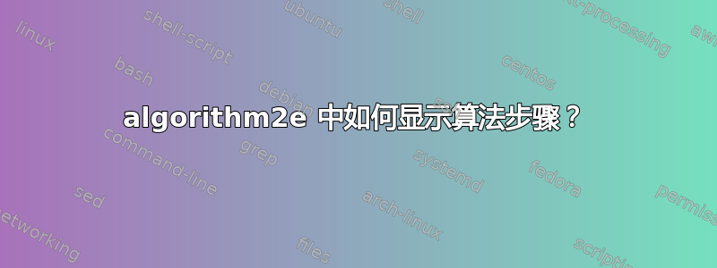 algorithm2e 中如何显示算法步骤？