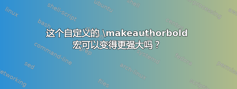 这个自定义的 \makeauthorbold 宏可以变得更强大吗？