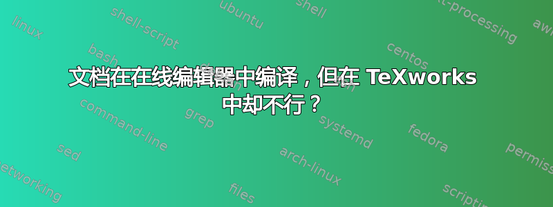 文档在在线编辑器中编译，但在 TeXworks 中却不行？