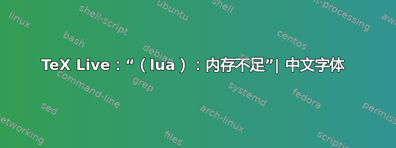 TeX Live：“（lua）：内存不足”| 中文字体 