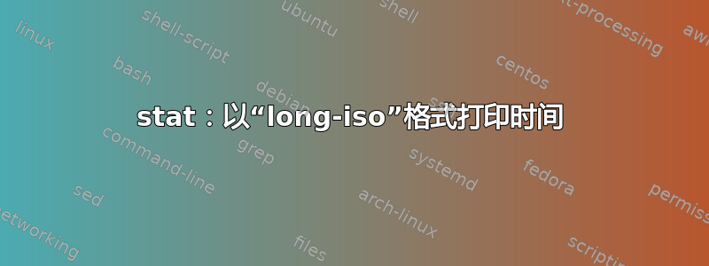 stat：以“long-iso”格式打印时间