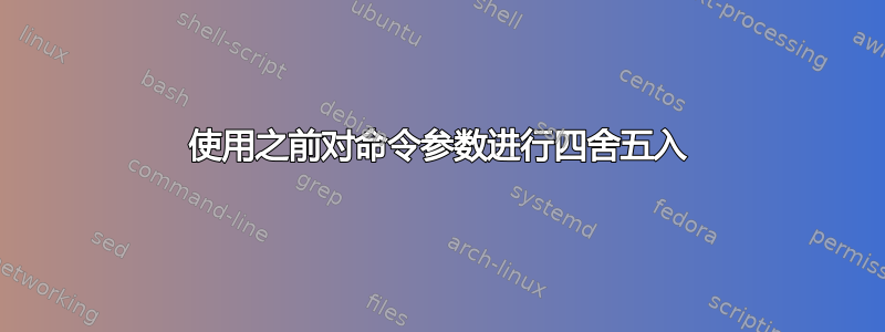 使用之前对命令参数进行四舍五入