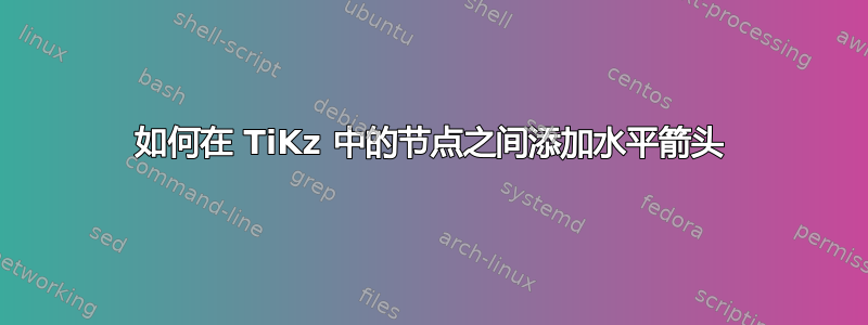 如何在 TiKz 中的节点之间添加水平箭头