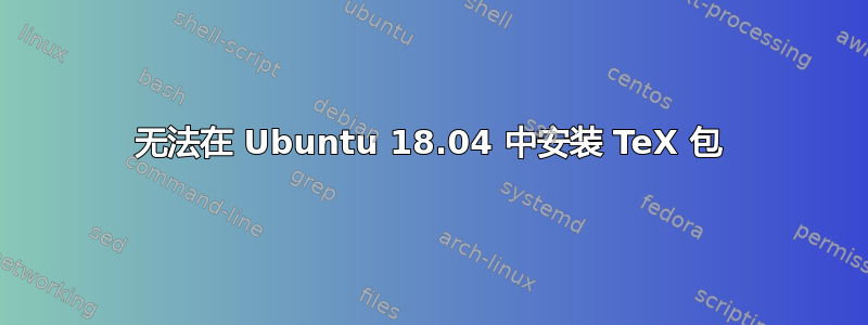 无法在 Ubuntu 18.04 中安装 TeX 包