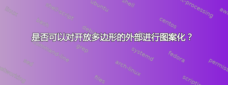 是否可以对开放多边形的外部进行图案化？