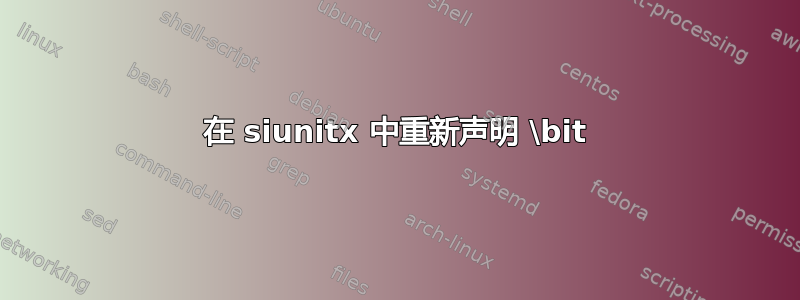 在 siunitx 中重新声明 \bit