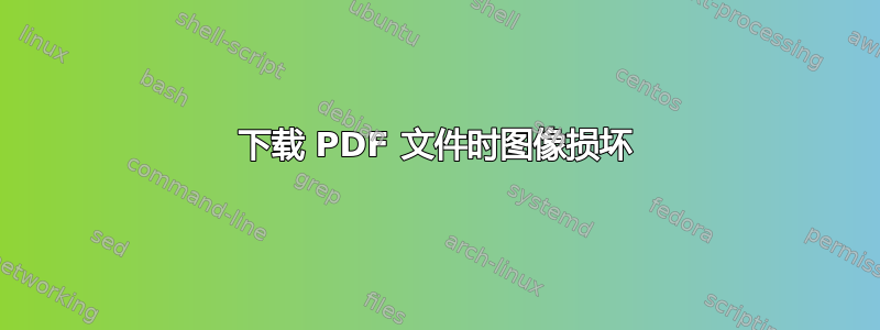 下载 PDF 文件时图像损坏