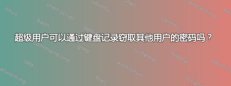 超级用户可以通过键盘记录窃取其他用户的密码吗？