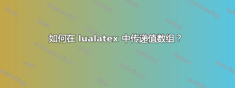 如何在 lualatex 中传递值数组？