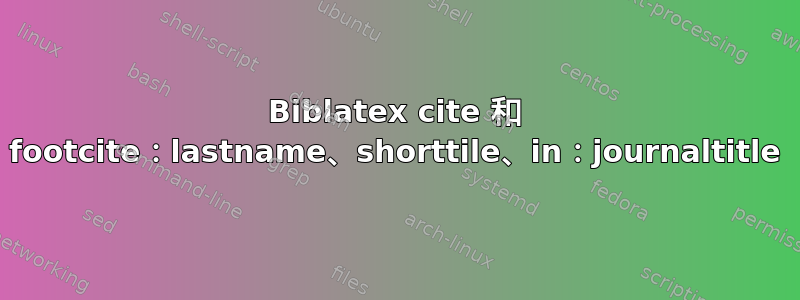 Biblatex cite 和 footcite：lastname、shorttile、in：journaltitle