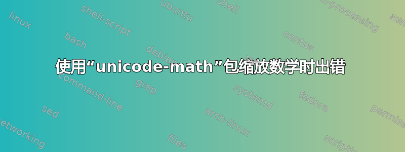 使用“unicode-math”包缩放数学时出错