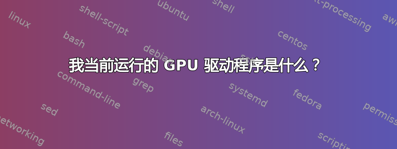 我当前运行的 GPU 驱动程序是什么？