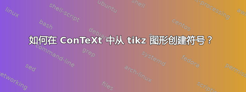 如何在 ConTeXt 中从 tikz 图形创建符号？