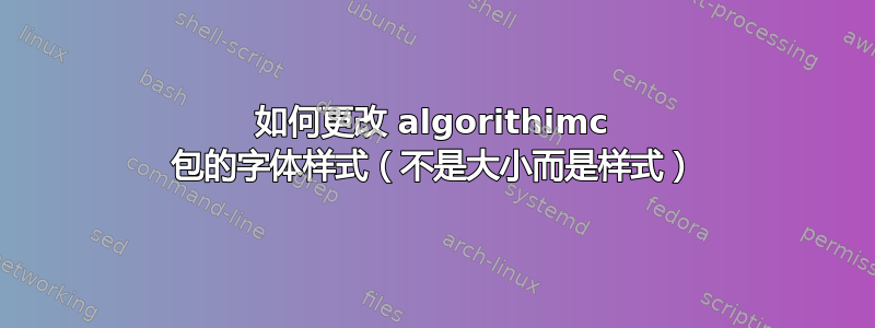 如何更改 algorithimc 包的字体样式（不是大小而是样式）