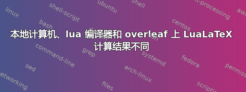 本地计算机、lua 编译器和 overleaf 上 LuaLaTeX 计算结果不同