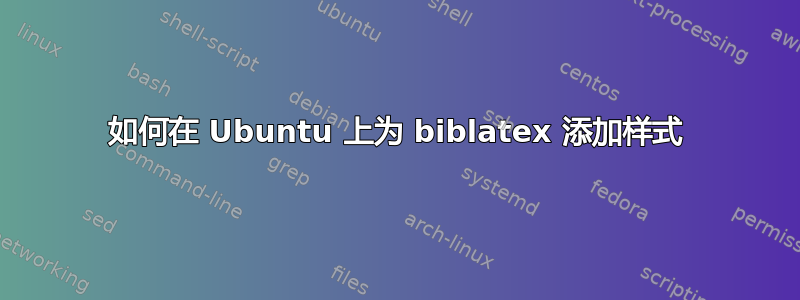 如何在 Ubuntu 上为 biblatex 添加样式