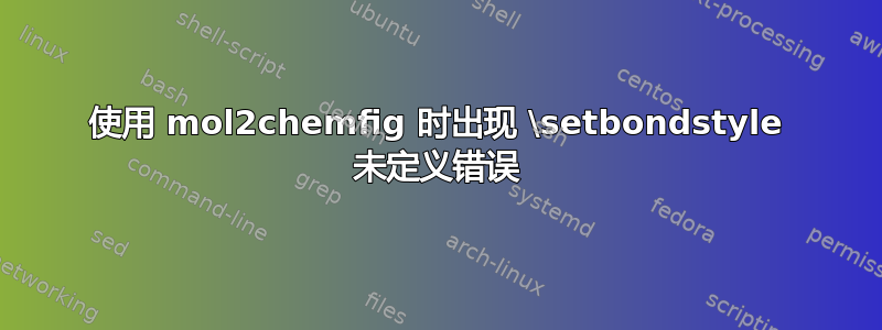 使用 mol2chemfig 时出现 \setbondstyle 未定义错误