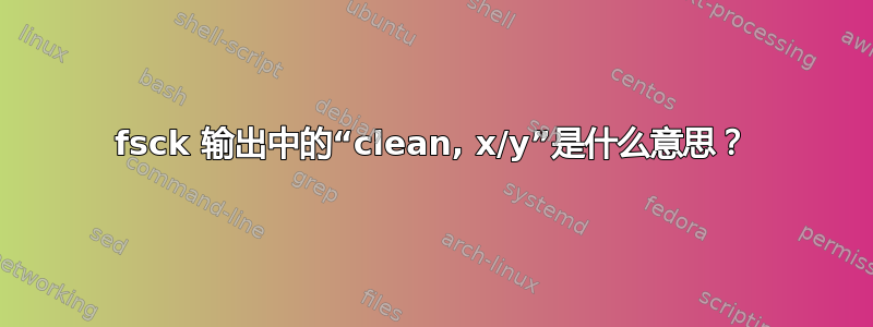 fsck 输出中的“clean, x/y”是什么意思？