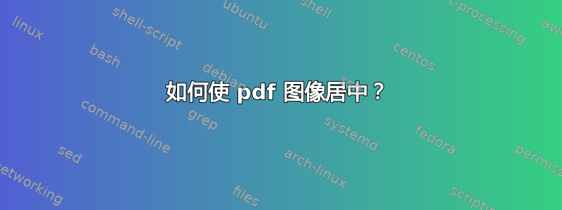 如何使 pdf 图像居中？