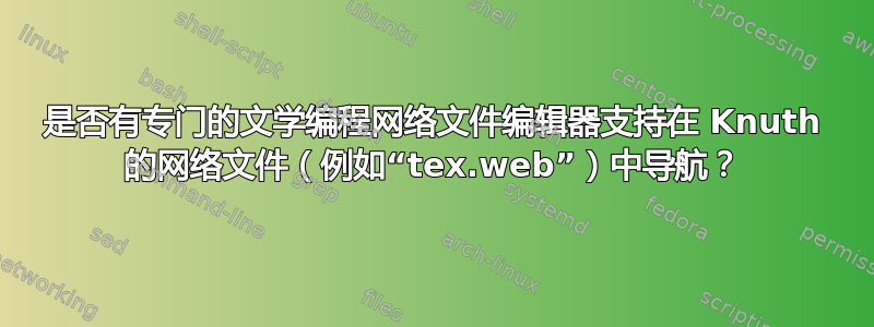 是否有专门的文学编程网络文件编辑器支持在 Knuth 的网络文件（例如“tex.web”）中导航？