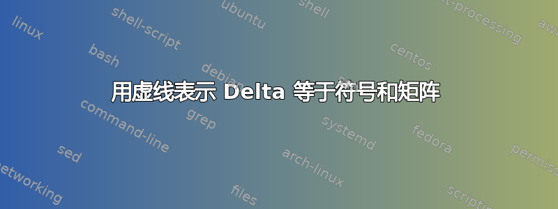 用虚线表示 Delta 等于符号和矩阵