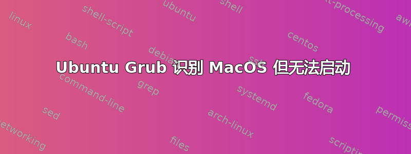 Ubuntu Grub 识别 MacOS 但无法启动