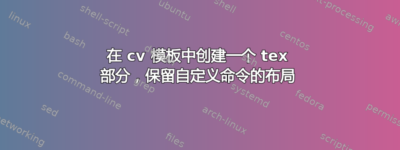 在 cv 模板中创建一个 tex 部分，保留自定义命令的布局