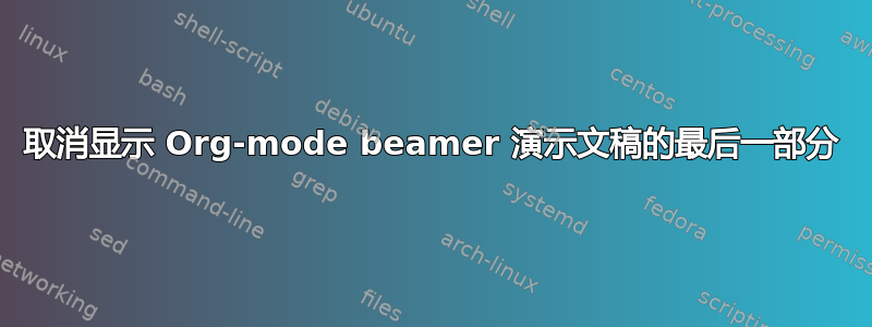 取消显示 Org-mode beamer 演示文稿的最后一部分