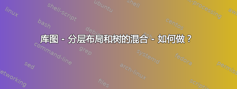 库图 - 分层布局和树的混合 - 如何做？