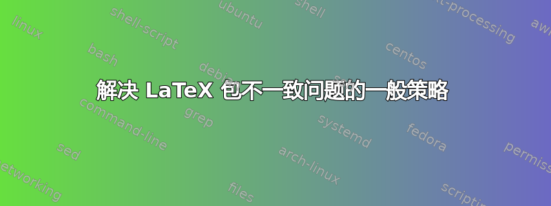 解决 LaTeX 包不一致问题的一般策略