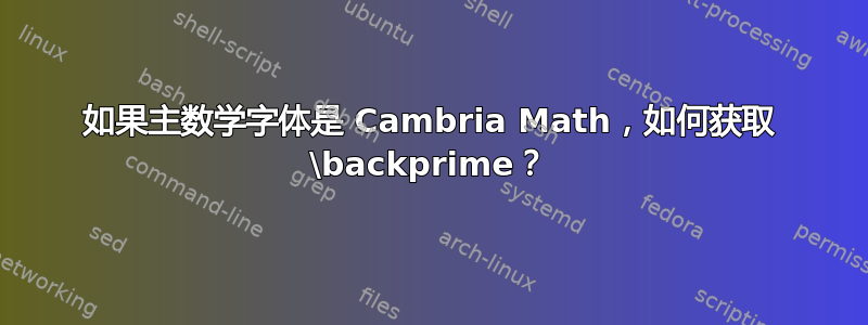 如果主数学字体是 Cambria Math，如何获取 \backprime？
