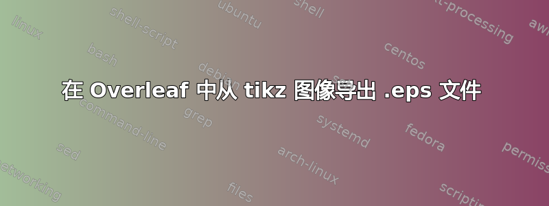 在 Overleaf 中从 tikz 图像导出 .eps 文件