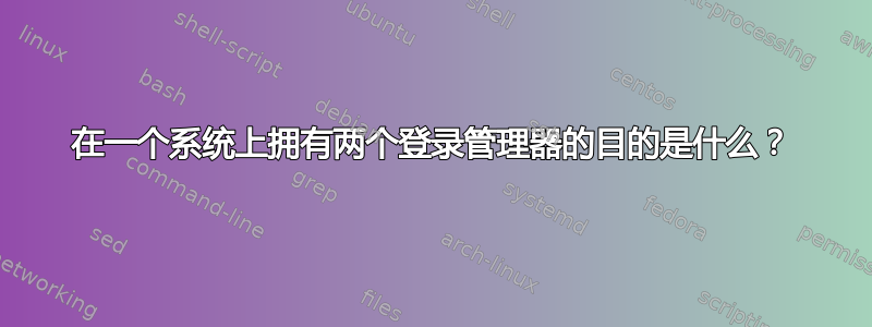 在一个系统上拥有两个登录管理器的目的是什么？