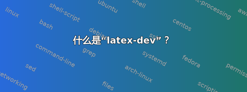 什么是“latex-dev”？