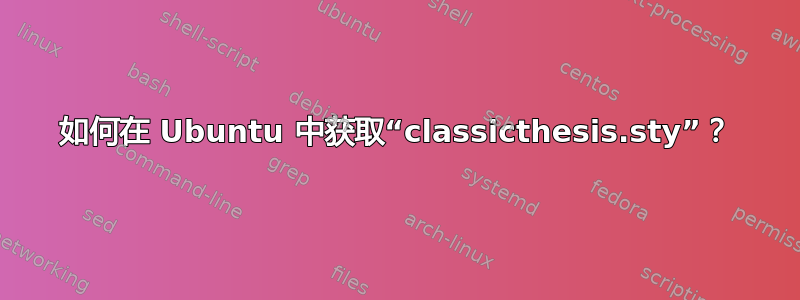 如何在 Ubuntu 中获取“classicthesis.sty”？