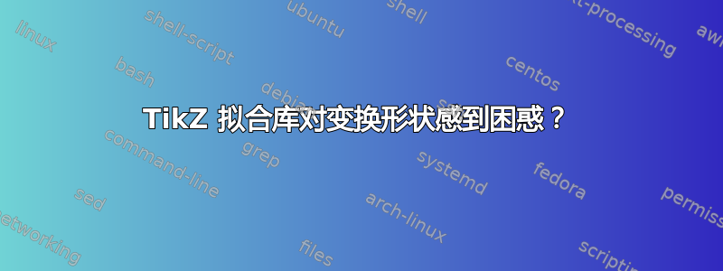 TikZ 拟合库对变换形状感到困惑？