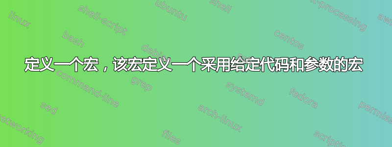 定义一个宏，该宏定义一个采用给定代码和参数的宏