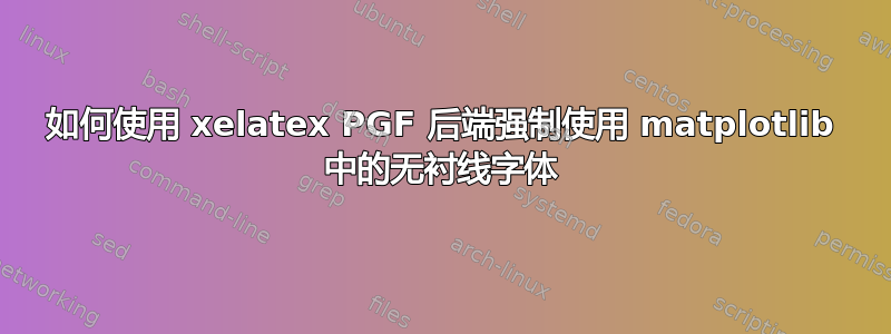 如何使用 xelatex PGF 后端强制使用 matplotlib 中的无衬线字体