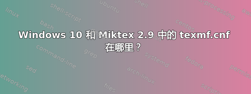 Windows 10 和 Miktex 2.9 中的 texmf.cnf 在哪里？