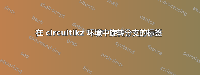 在 circuitikz 环境中旋转分支的标签