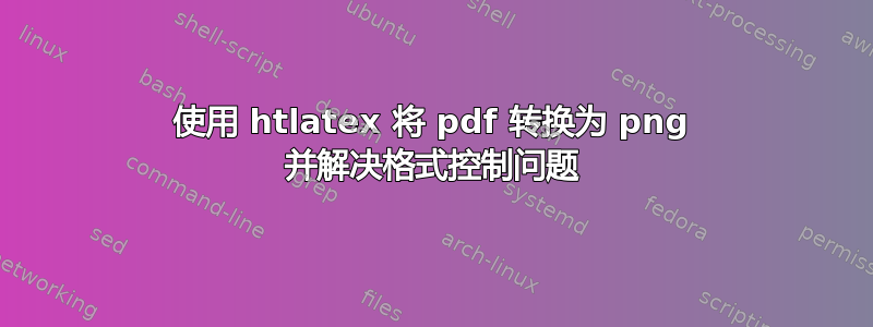 使用 htlatex 将 pdf 转换为 png 并解决格式控制问题