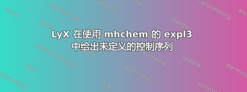 LyX 在使用 mhchem 的 expl3 中给出未定义的控制序列