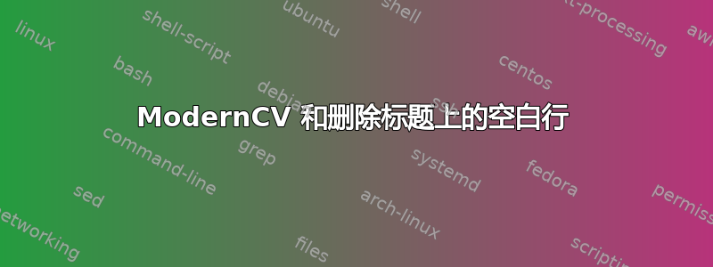 ModernCV 和删除标题上的空白行