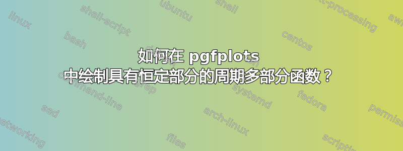 如何在 pgfplots 中绘制具有恒定部分的周期多部分函数？