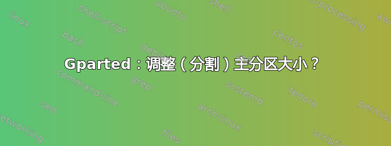 Gparted：调整（分割）主分区大小？