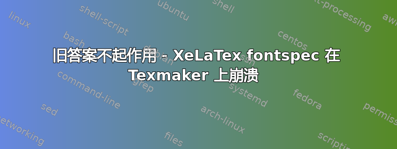 旧答案不起作用 - XeLaTex fontspec 在 Texmaker 上崩溃 