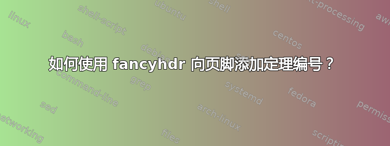 如何使用 fancyhdr 向页脚添加定理编号？